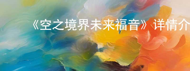 ﻿曾远贵发布﻿《空之境界未来福音》详情介绍_空之境界未来福音HD中字在线观看_空之境界未来福音迅雷下载_日漫
